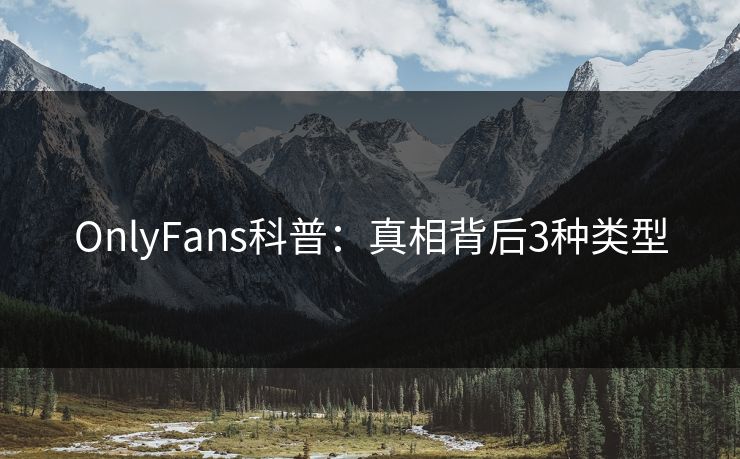 OnlyFans科普:真相背后3种类型 OnlyFans科普:真相背后3种类型