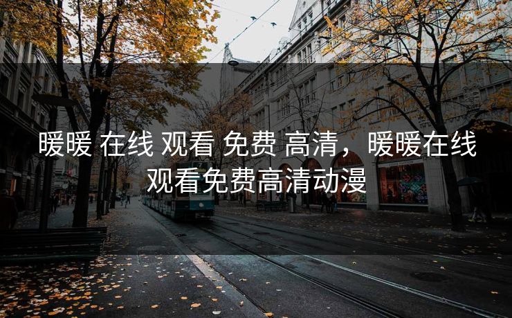暖暖 在线 观看 免费 高清，暖暖在线观看免费高清动漫
