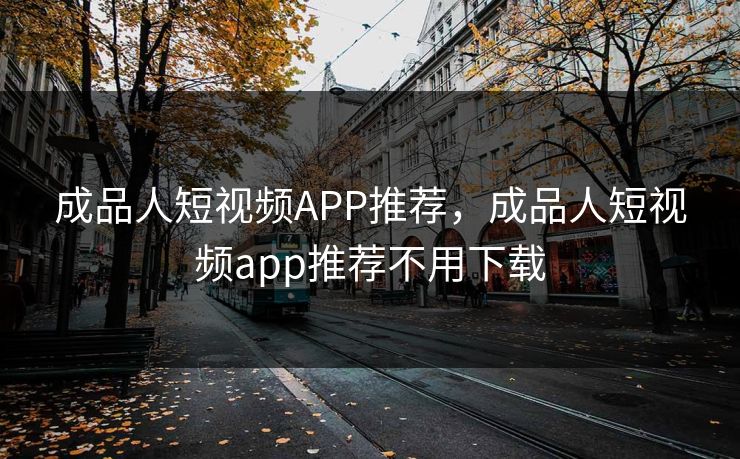 成品人短视频APP推荐，成品人短视频app推荐不用下载