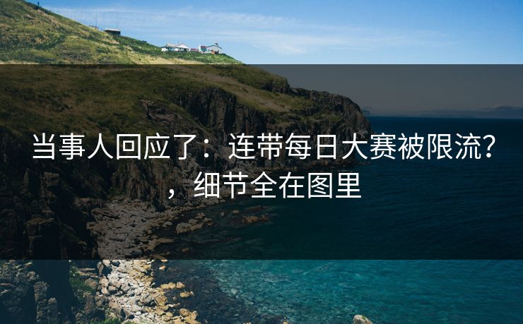 当事人回应了：连带每日大赛被限流？，细节全在图里