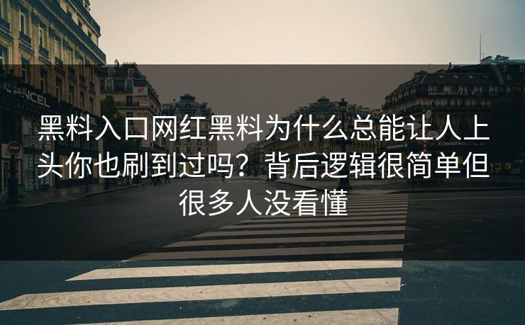 黑料入口网红黑料为什么总能让人上头你也刷到过吗？背后逻辑很简单但很多人没看懂