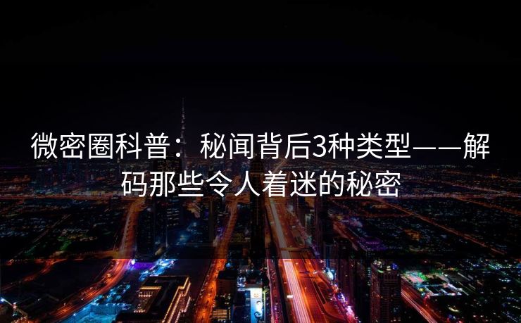 微密圈科普：秘闻背后3种类型——解码那些令人着迷的秘密