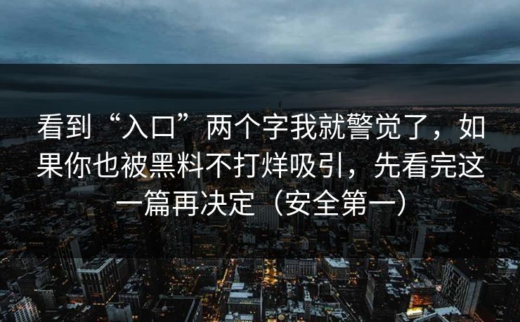 看到“入口”两个字我就警觉了，如果你也被黑料不打烊吸引，先看完这一篇再决定（安全第一）